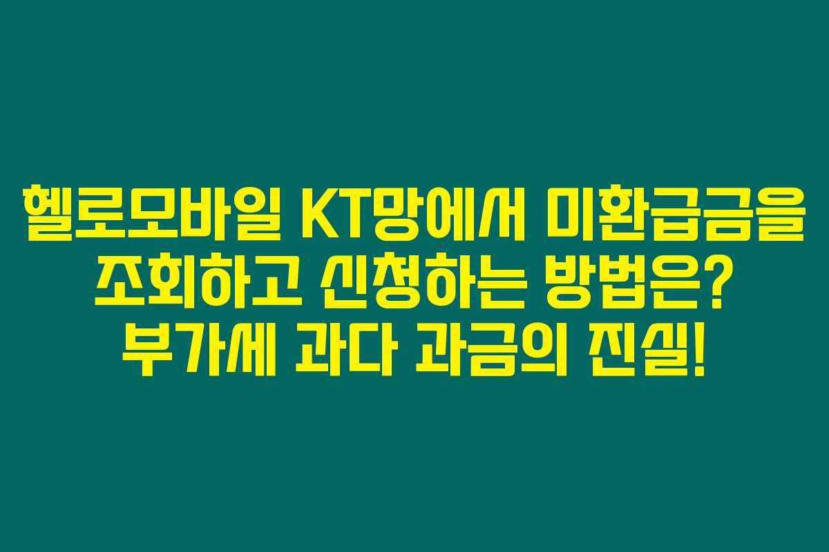 헬로모바일 KT망에서 미환급금을 조회하고 신청하는 방법은? 부가세 과다 과금의 진실!