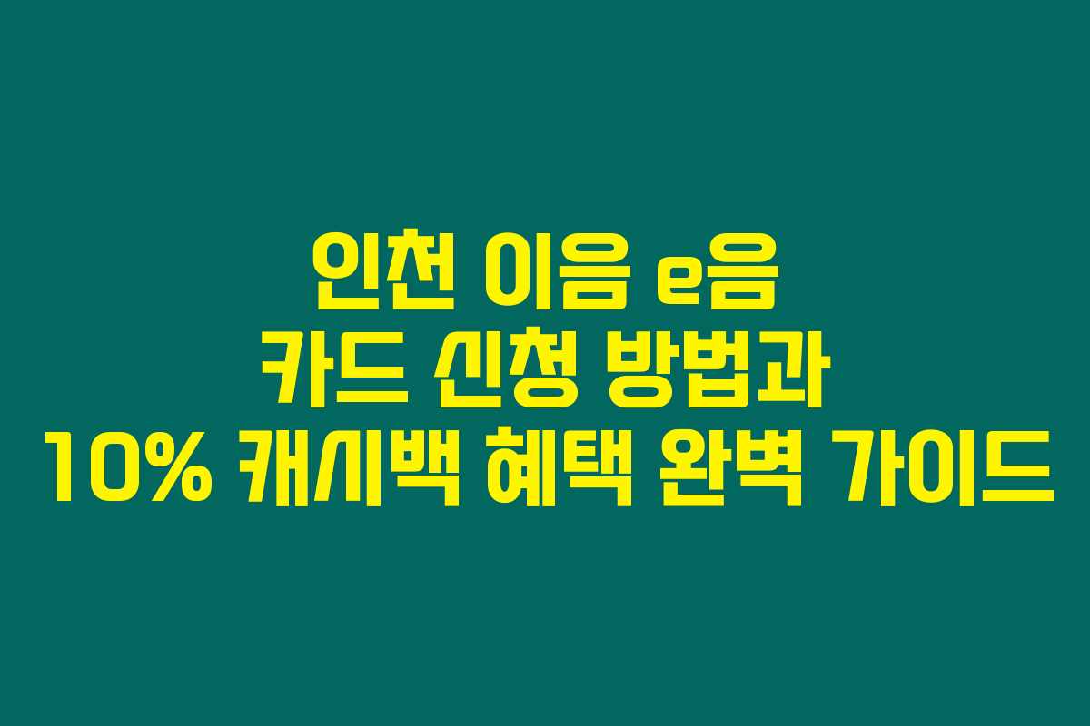 인천 이음 e음 카드 신청 방법과 10% 캐시백 혜택 완벽 가이드