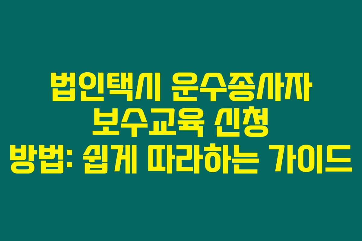 법인택시 운수종사자 보수교육 신청 방법: 쉽게 따라하는 가이드