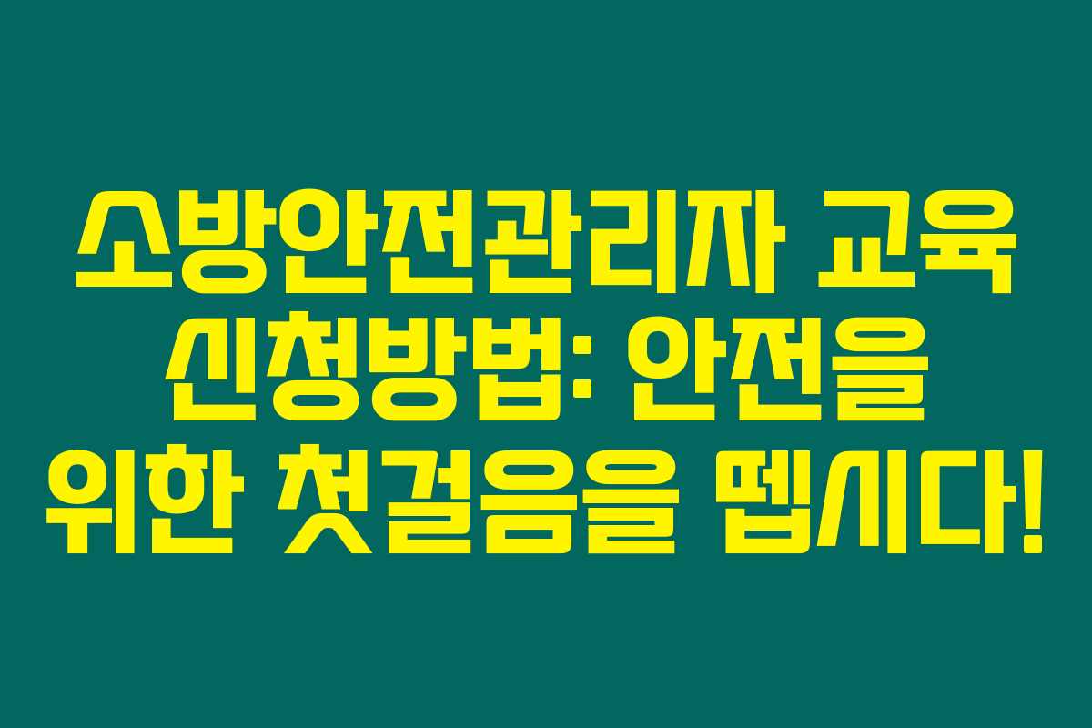 소방안전관리자 교육 신청방법: 안전을 위한 첫걸음을 뗍시다!