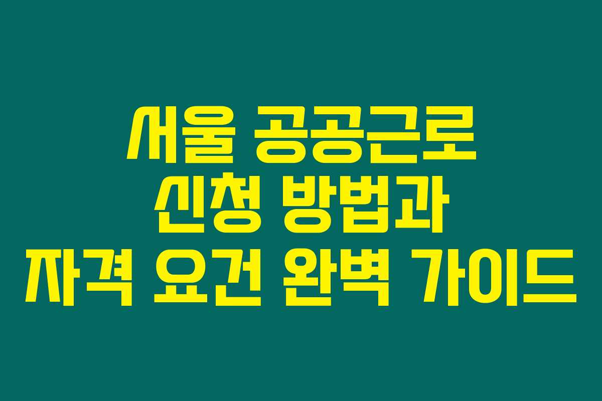 서울 공공근로 신청 방법과 자격 요건 완벽 가이드