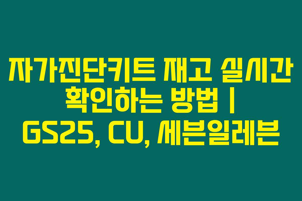 자가진단키트 재고 실시간 확인하는 방법 | GS25, CU, 세븐일레븐