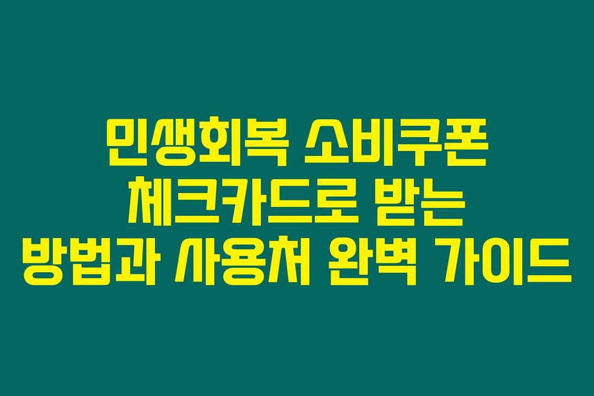 민생회복 소비쿠폰 체크카드로 받는 방법과 사용처 완벽 가이드