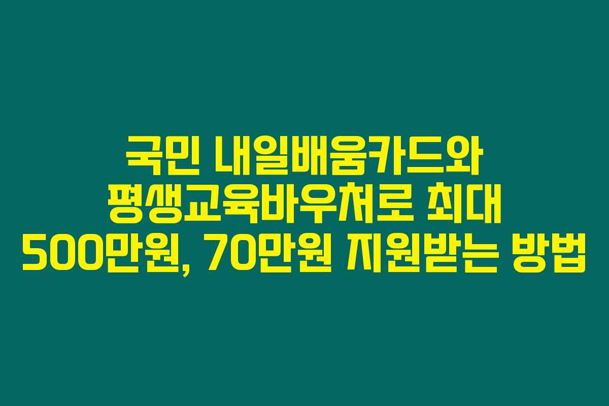 국민 내일배움카드와 평생교육바우처로 최대 500만원, 70만원 지원받는 방법