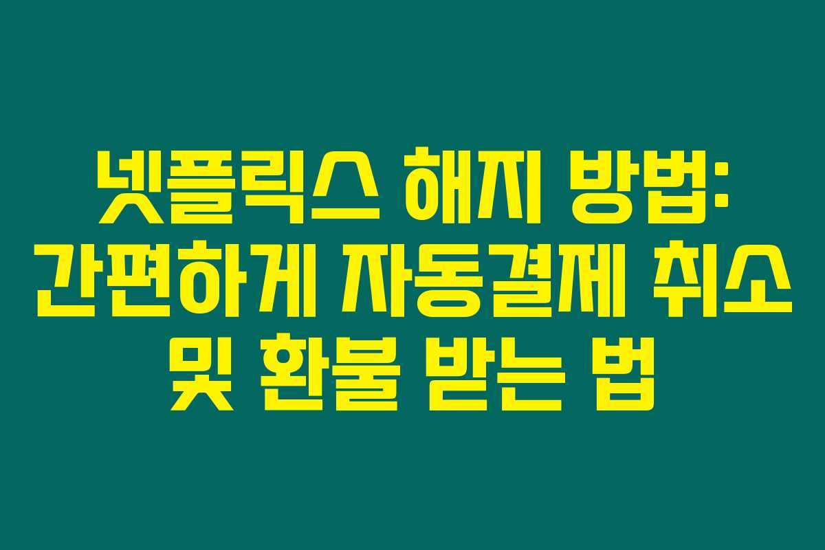 넷플릭스 해지 방법: 간편하게 자동결제 취소 및 환불 받는 법