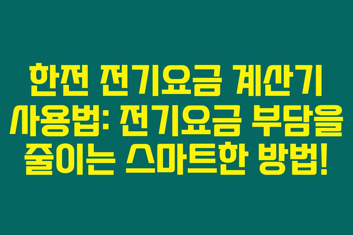 한전 전기요금 계산기 사용법: 전기요금 부담을 줄이는 스마트한 방법!
