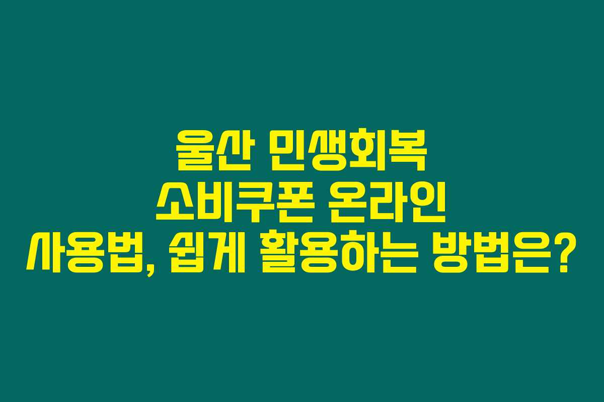 울산 민생회복 소비쿠폰 온라인 사용법, 쉽게 활용하는 방법은?