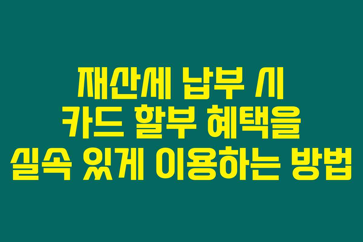 재산세 납부 시 카드 할부 혜택을 실속 있게 이용하는 방법
