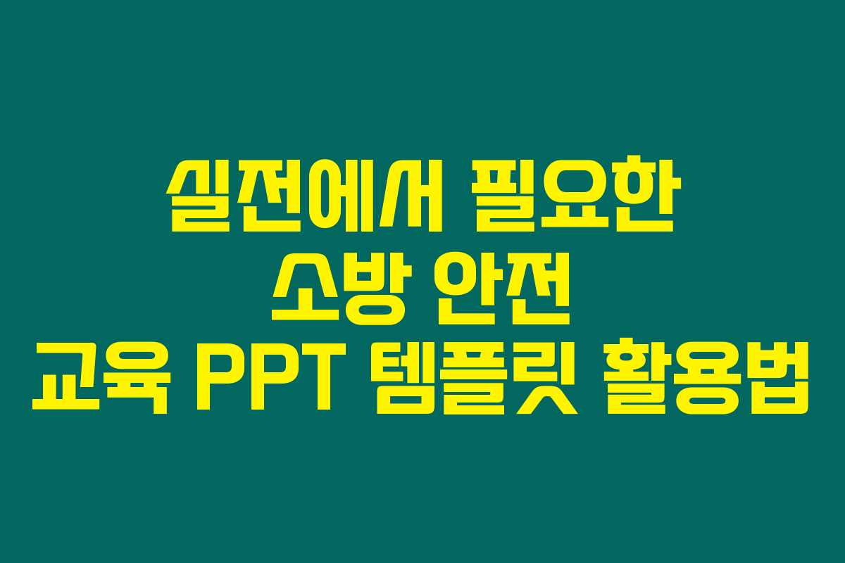 실전에서 필요한 소방 안전 교육 PPT 템플릿 활용법