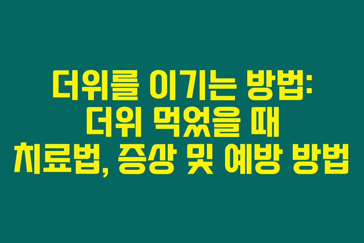 더위를 이기는 방법: 더위 먹었을 때 치료법, 증상 및 예방 방법