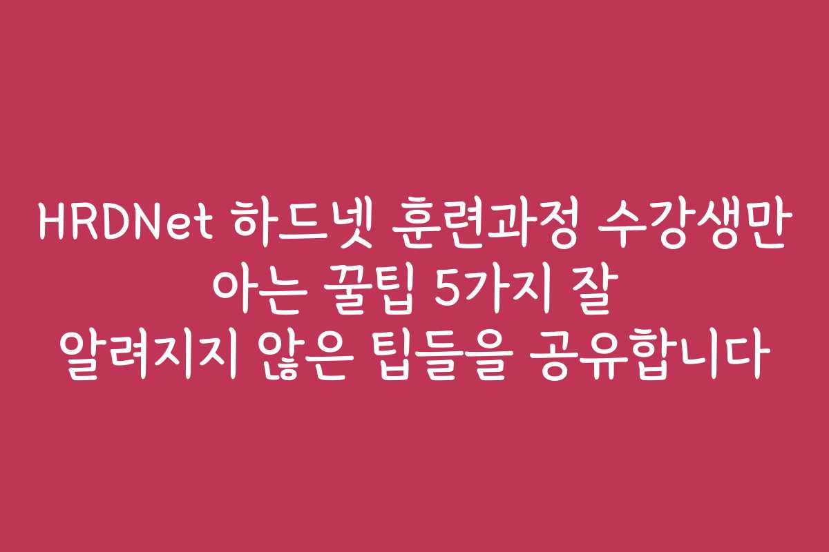 HRDNet 하드넷 훈련과정 수강생만 아는 꿀팁 5가지 잘 알려지지 않은 팁들을 공유합니다