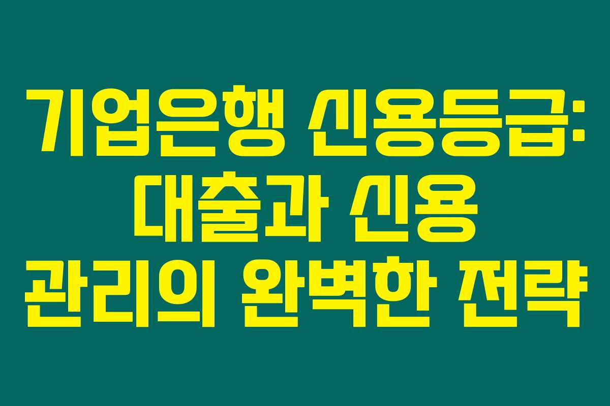기업은행 신용등급: 대출과 신용 관리의 완벽한 전략