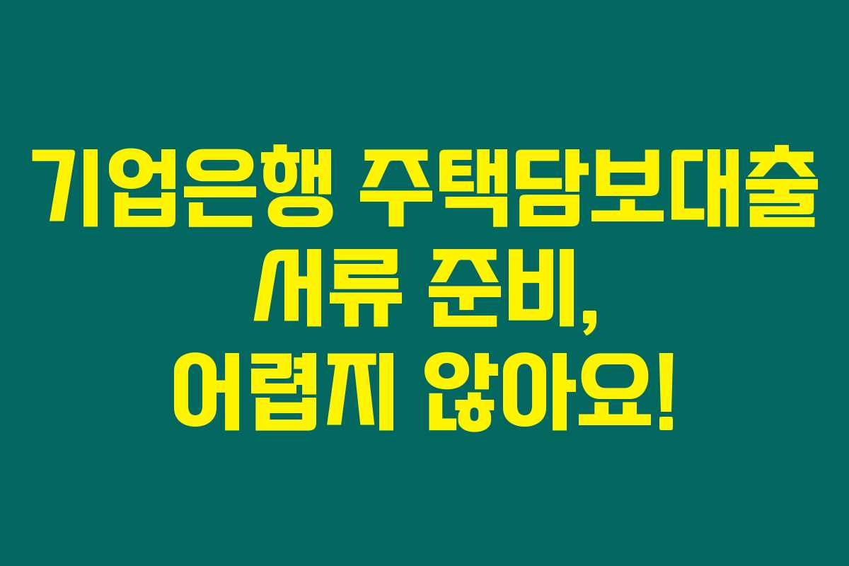 기업은행 주택담보대출 서류 준비, 어렵지 않아요!