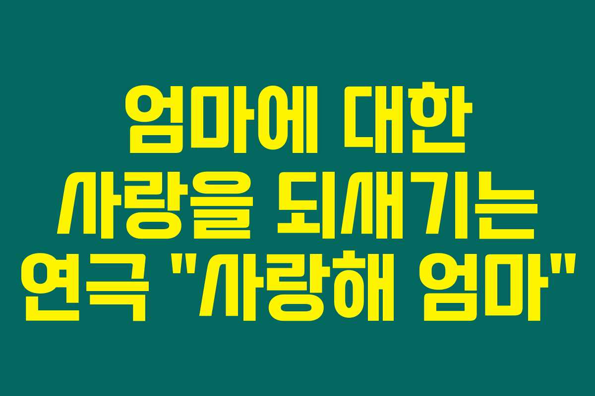엄마에 대한 사랑을 되새기는 연극 “사랑해 엄마”