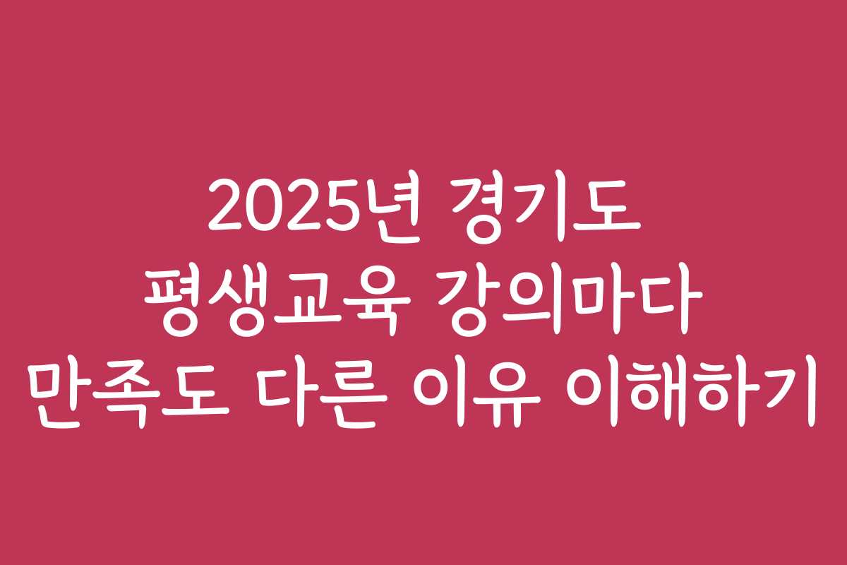 2025년 경기도 평생교육 강의마다 만족도 다른 이유 이해하기