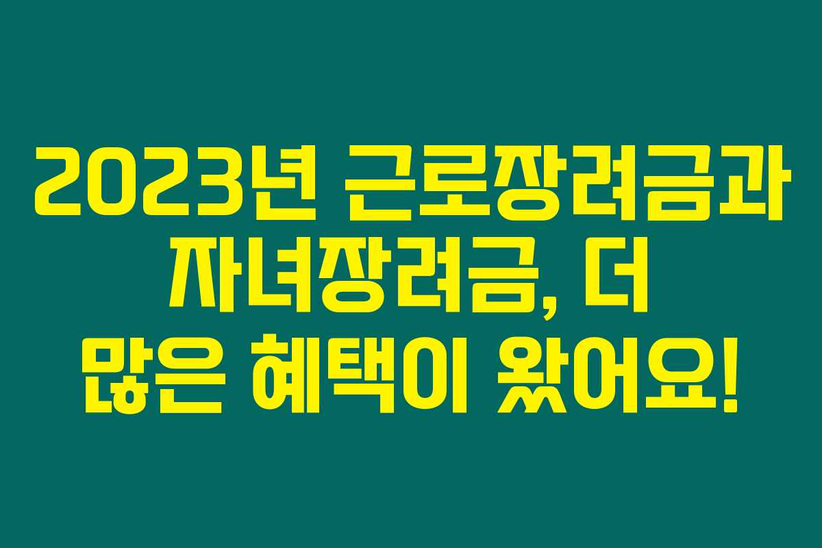 2023년 근로장려금과 자녀장려금, 더 많은 혜택이 왔어요!