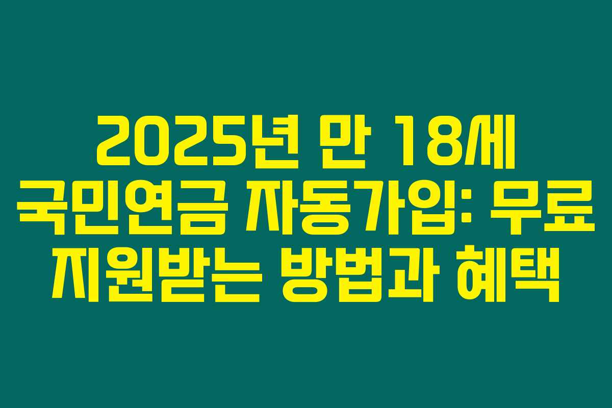 2025년 만 18세 국민연금 자동가입: 무료 지원받는 방법과 혜택