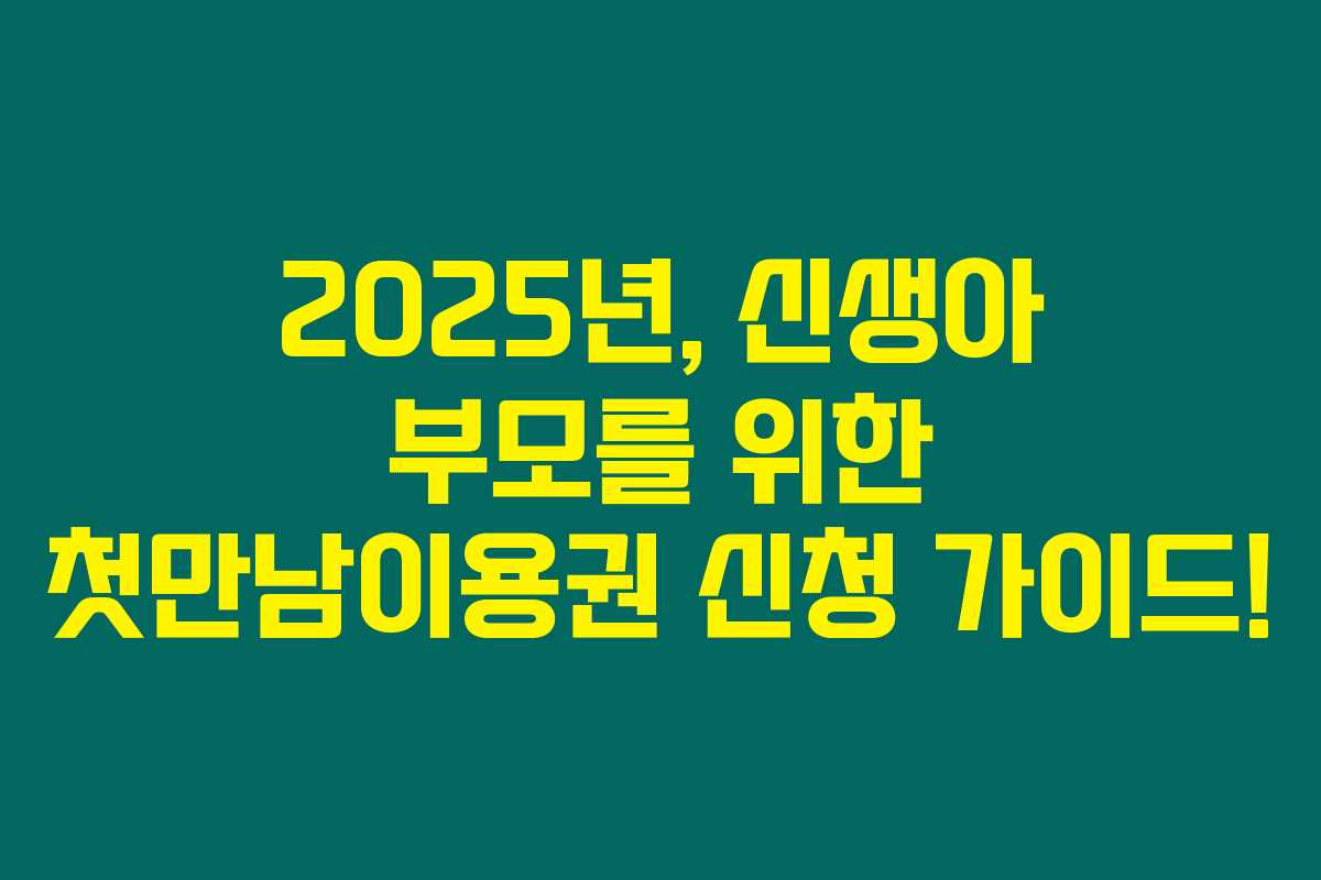 2025년, 신생아 부모를 위한 첫만남이용권 신청 가이드!