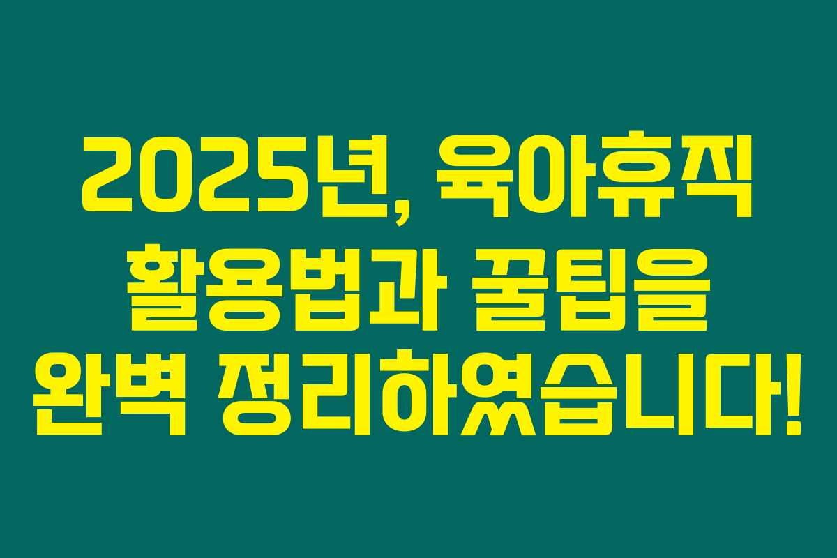 2025년, 육아휴직 활용법과 꿀팁을 완벽 정리하였습니다!