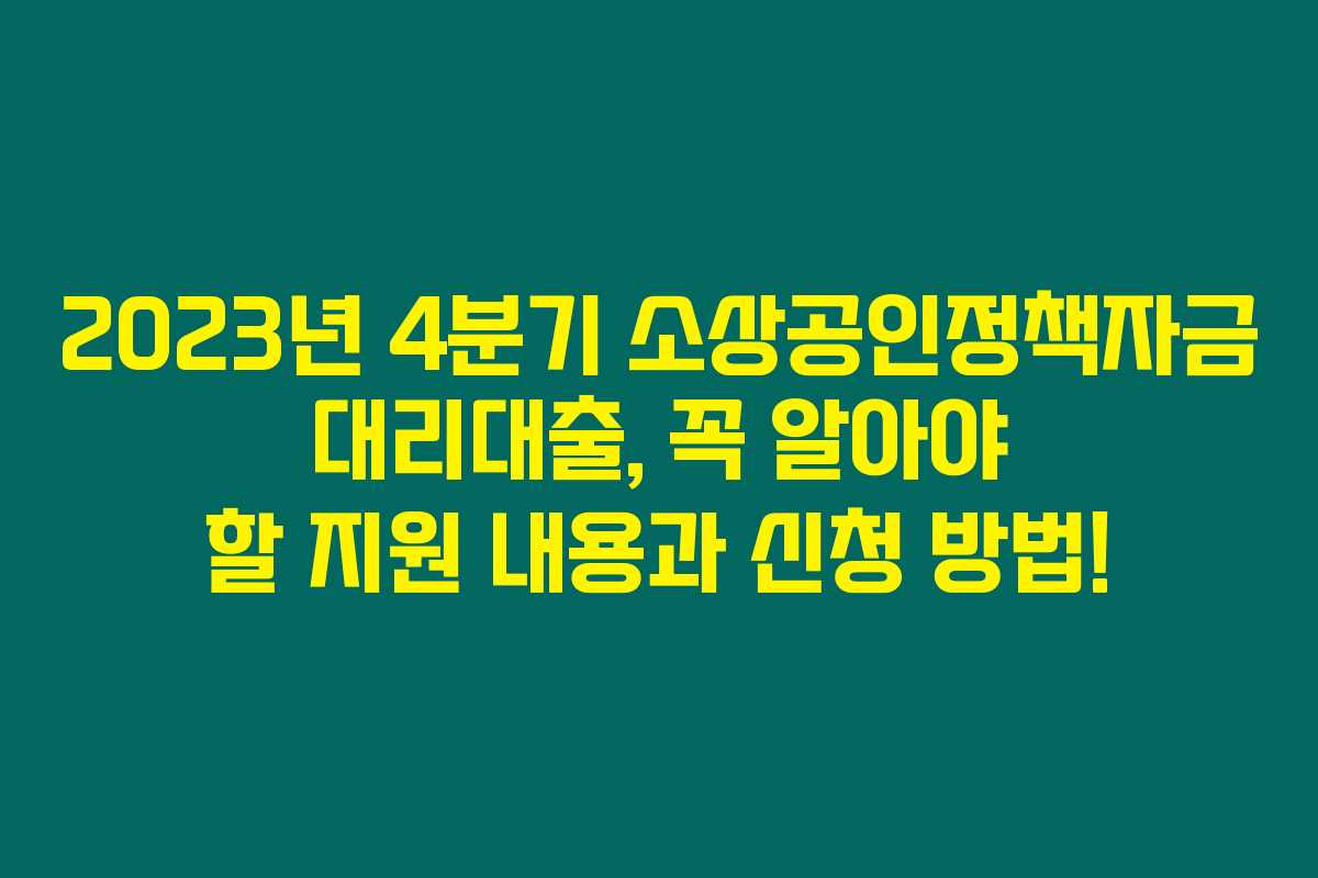 2023년 4분기 소상공인정책자금 대리대출, 꼭 알아야 할 지원 내용과 신청 방법!