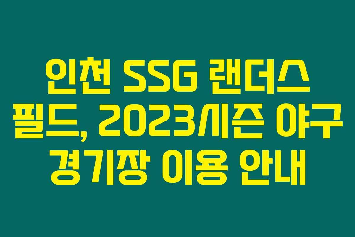 인천 SSG 랜더스 필드, 2023시즌 야구 경기장 이용 안내