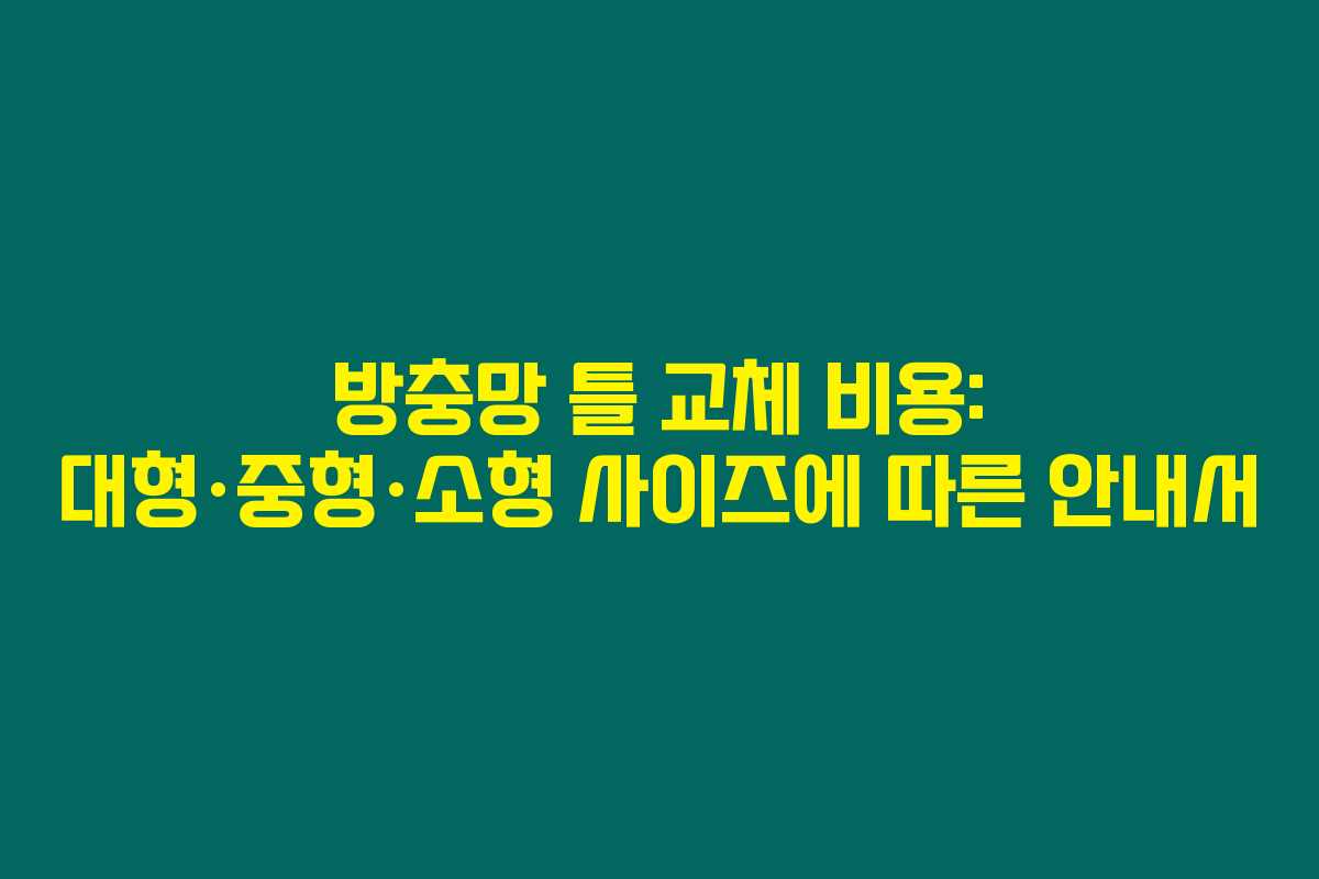 방충망 틀 교체 비용: 대형·중형·소형 사이즈에 따른 안내서