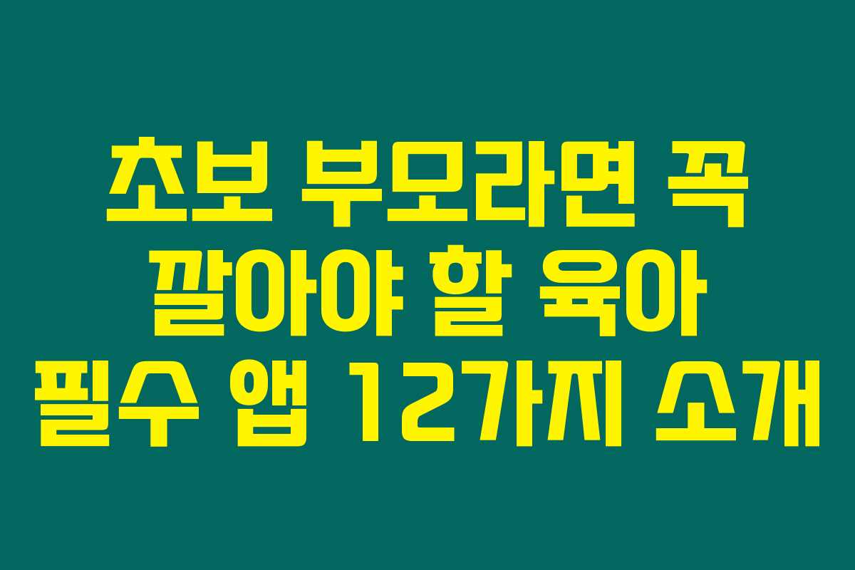 초보 부모라면 꼭 깔아야 할 육아 필수 앱 12가지 소개