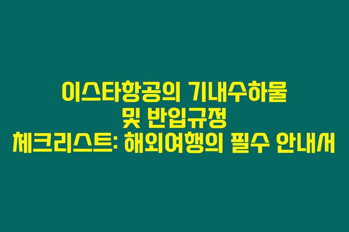 이스타항공의 기내수하물 및 반입규정 체크리스트: 해외여행의 필수 안내서