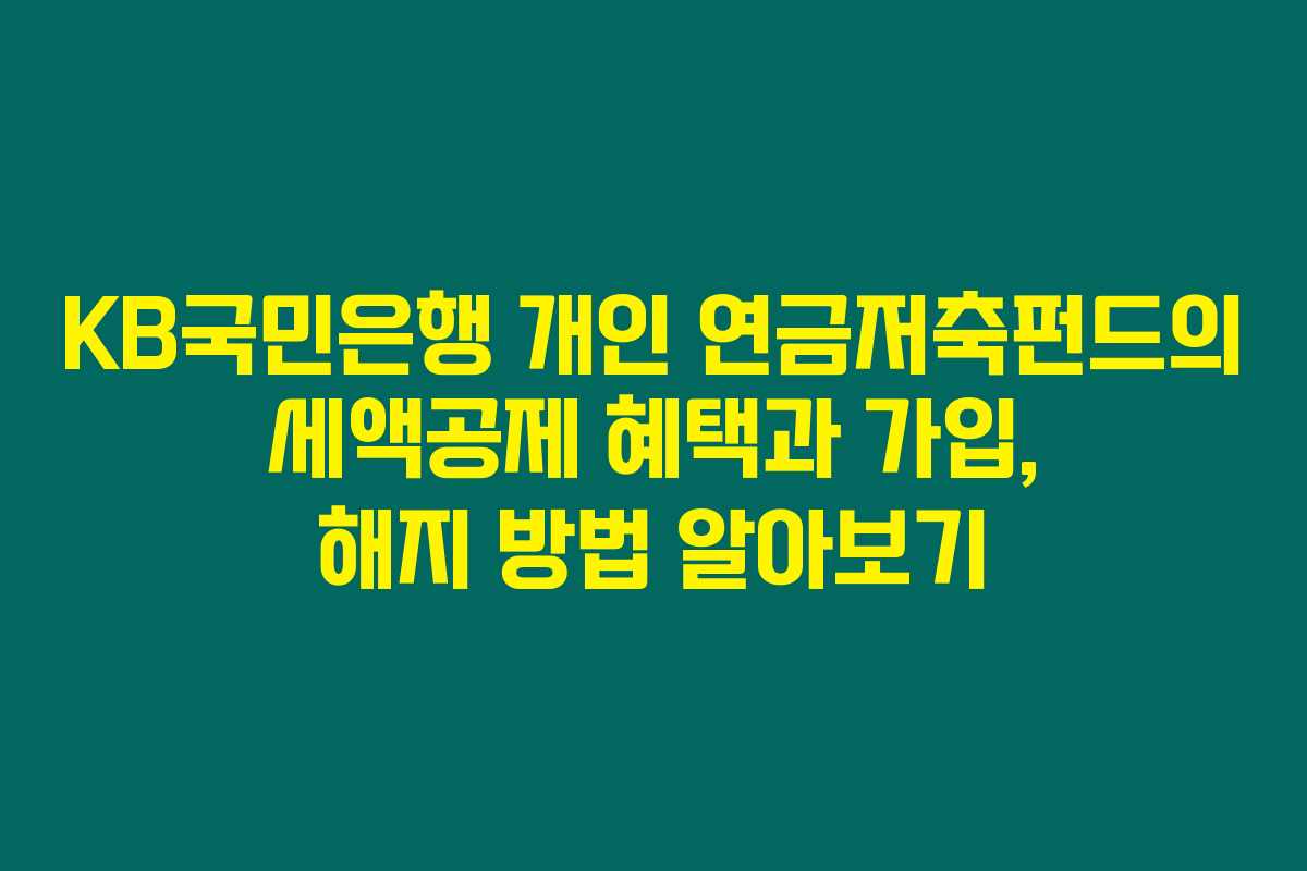 KB국민은행 개인 연금저축펀드의 세액공제 혜택과 가입, 해지 방법 알아보기