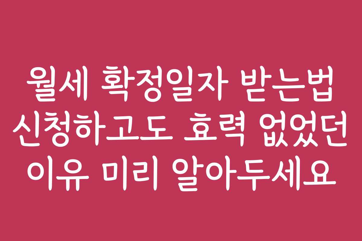 월세 확정일자 받는법 신청하고도 효력 없었던 이유 미리 알아두세요