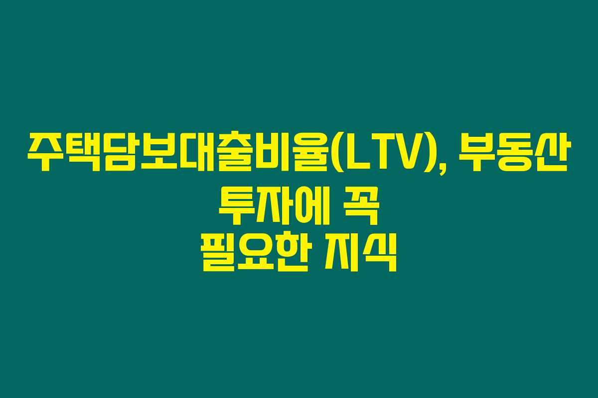 주택담보대출비율(LTV), 부동산 투자에 꼭 필요한 지식