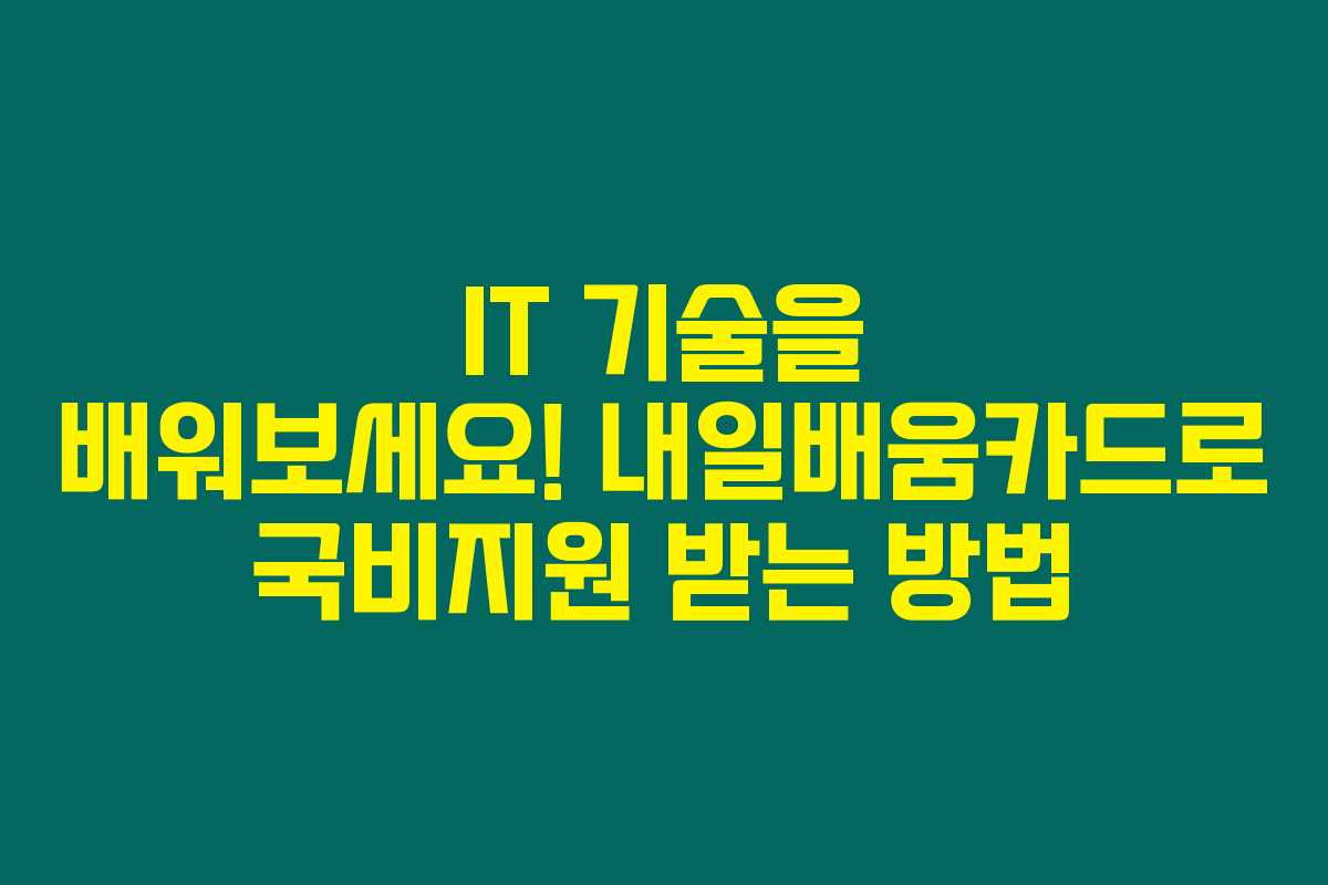 IT 기술을 배워보세요! 내일배움카드로 국비지원 받는 방법