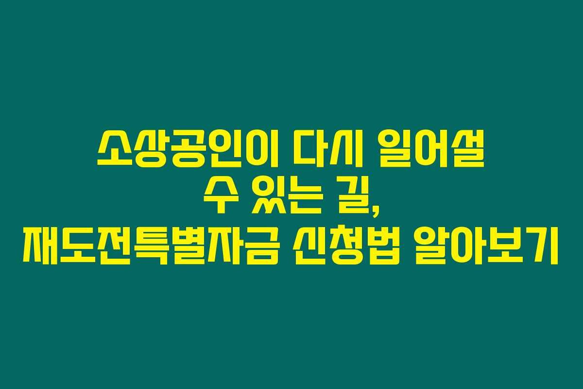소상공인이 다시 일어설 수 있는 길, 재도전특별자금 신청법 알아보기