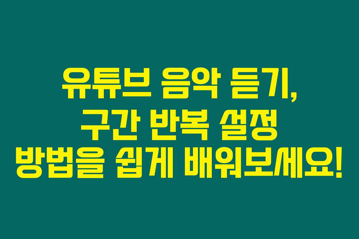 유튜브 음악 듣기, 구간 반복 설정 방법을 쉽게 배워보세요!