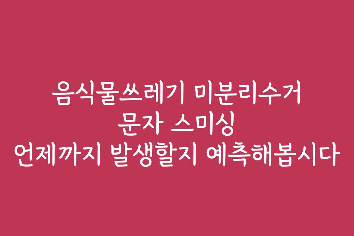 음식물쓰레기 미분리수거 문자 스미싱 언제까지 발생할지 예측해봅시다