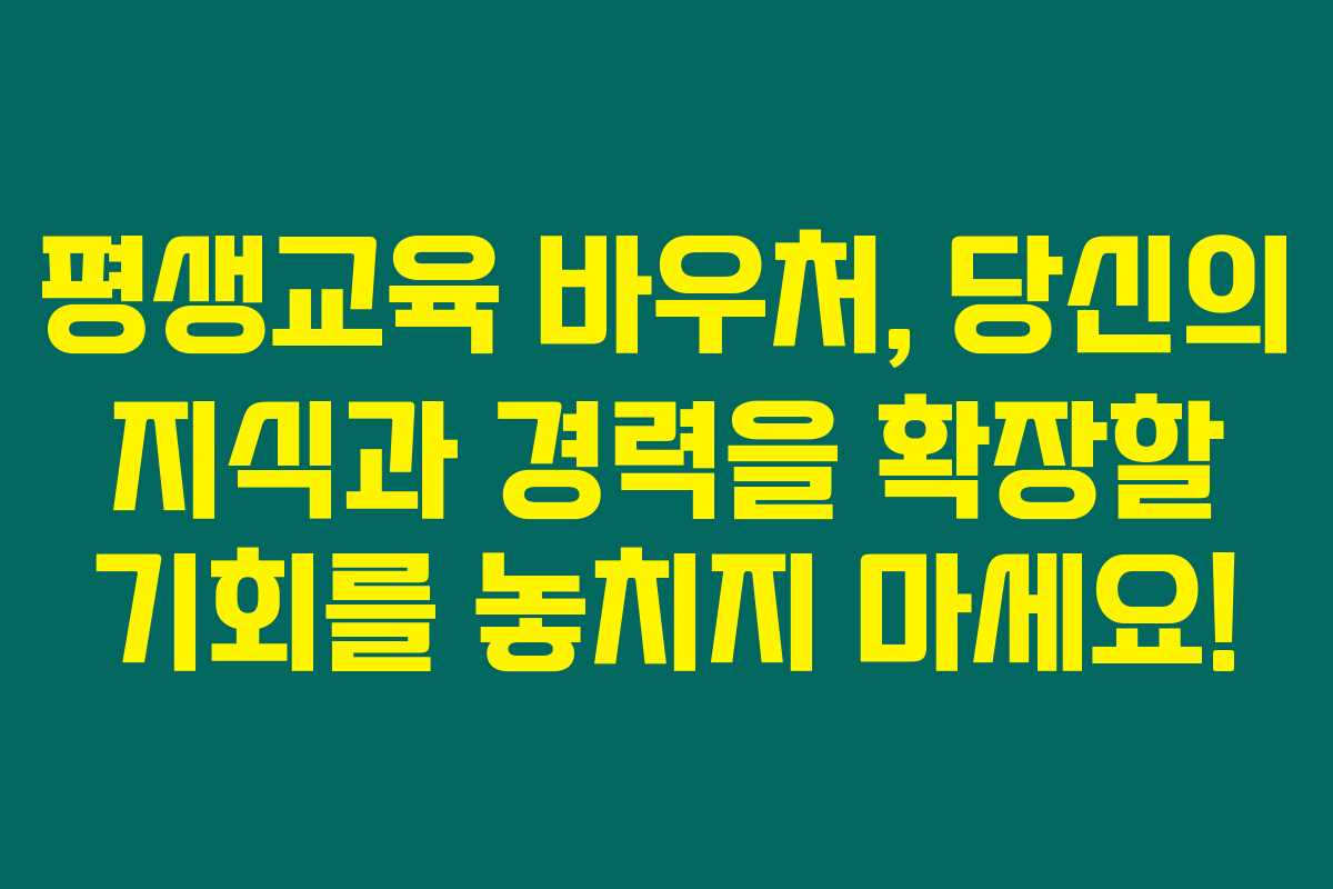 평생교육 바우처, 당신의 지식과 경력을 확장할 기회를 놓치지 마세요!
