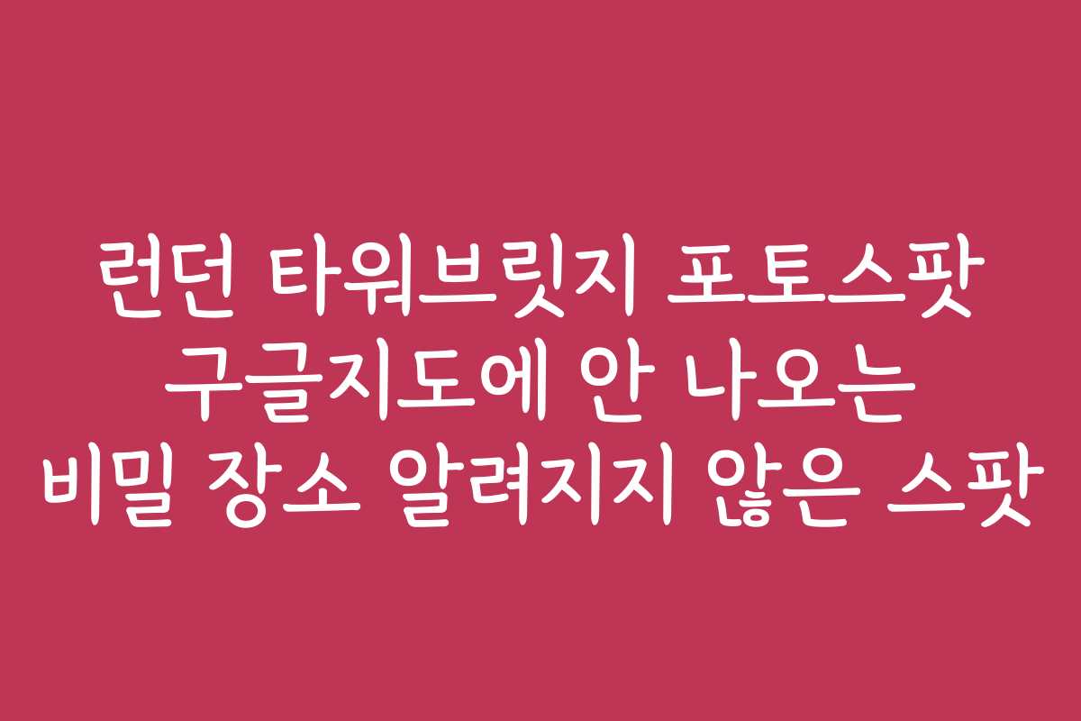 런던 타워브릿지 포토스팟 구글지도에 안 나오는 비밀 장소 알려지지 않은 스팟