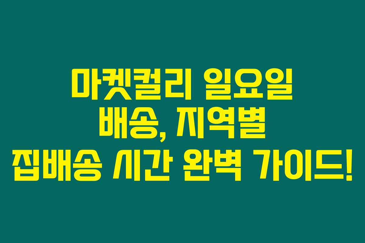 마켓컬리 일요일 배송, 지역별 집배송 시간 완벽 가이드!
