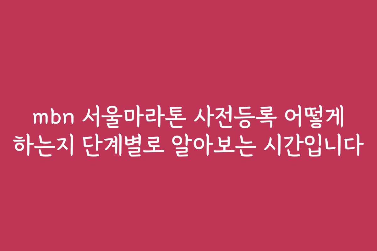mbn 서울마라톤 사전등록 어떻게 하는지 단계별로 알아보는 시간입니다