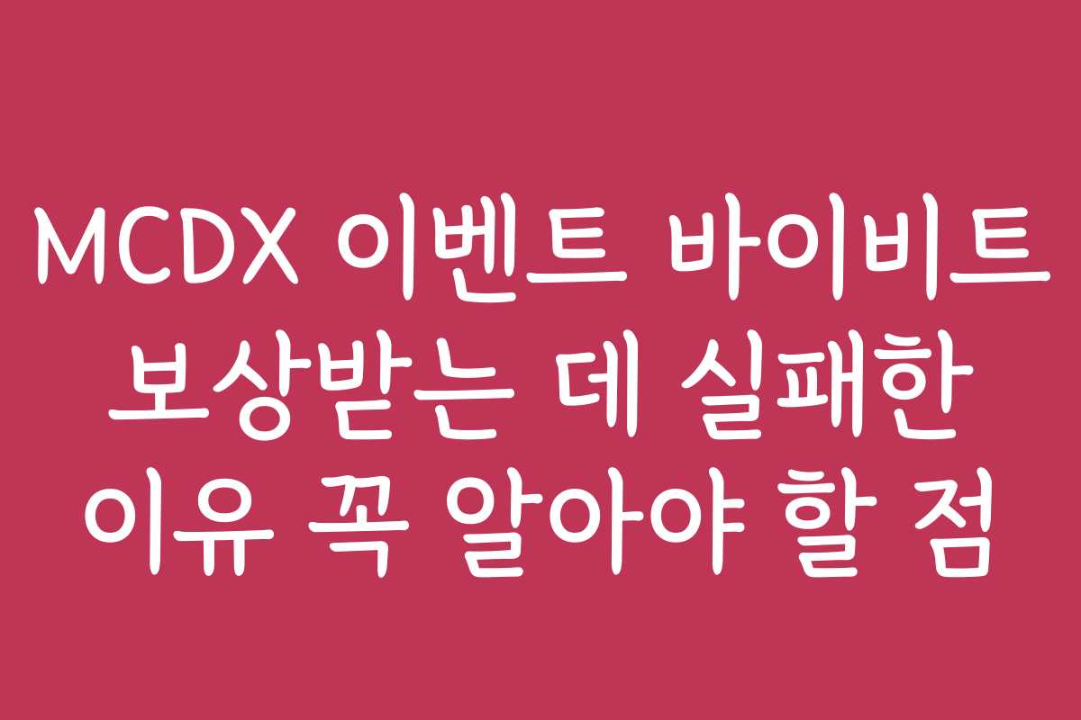MCDX 이벤트 바이비트 보상받는 데 실패한 이유 꼭 알아야 할 점