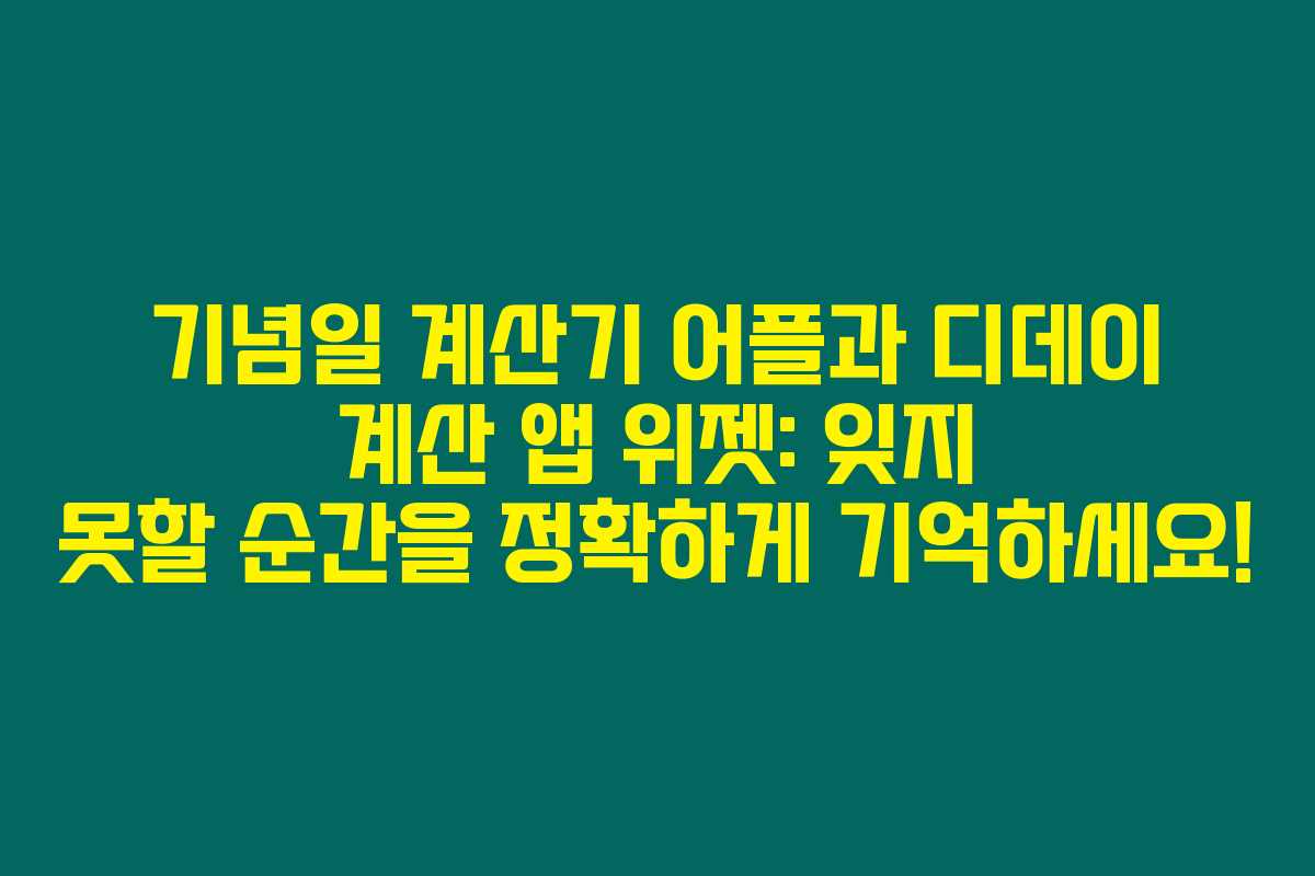 기념일 계산기 어플과 디데이 계산 앱 위젯: 잊지 못할 순간을 정확하게 기억하세요!