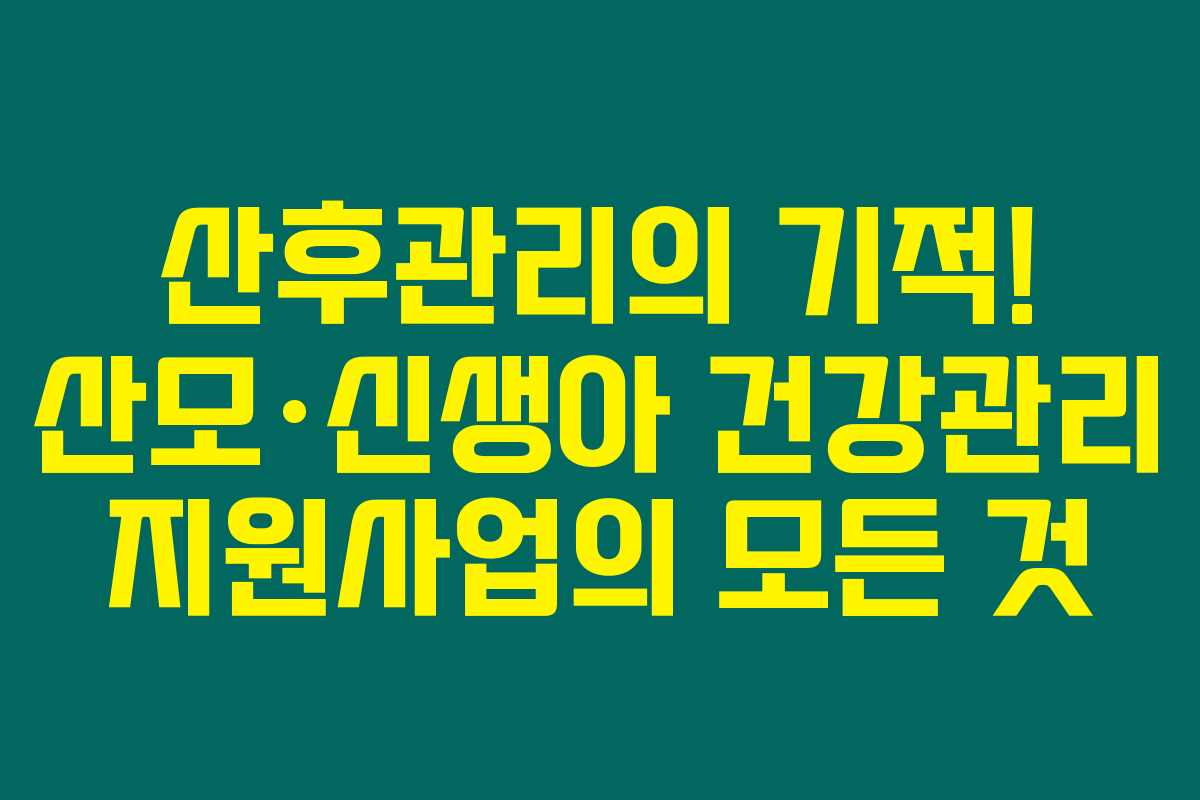 산후관리의 기적! 산모·신생아 건강관리 지원사업의 모든 것
