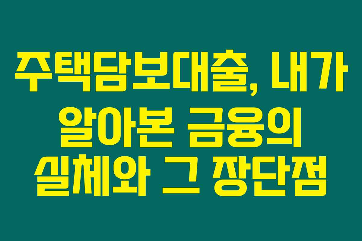 주택담보대출, 내가 알아본 금융의 실체와 그 장단점
