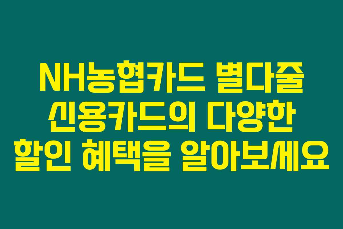 NH농협카드 별다줄 신용카드의 다양한 할인 혜택을 알아보세요