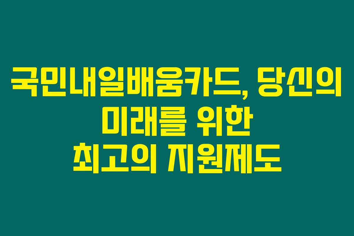 국민내일배움카드, 당신의 미래를 위한 최고의 지원제도