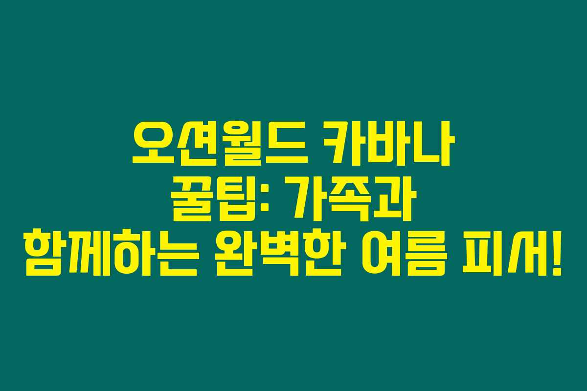 오션월드 카바나 꿀팁: 가족과 함께하는 완벽한 여름 피서!