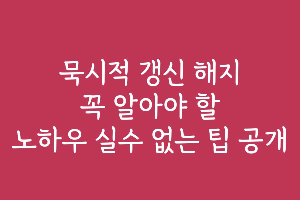 묵시적 갱신 해지 꼭 알아야 할 노하우 실수 없는 팁 공개