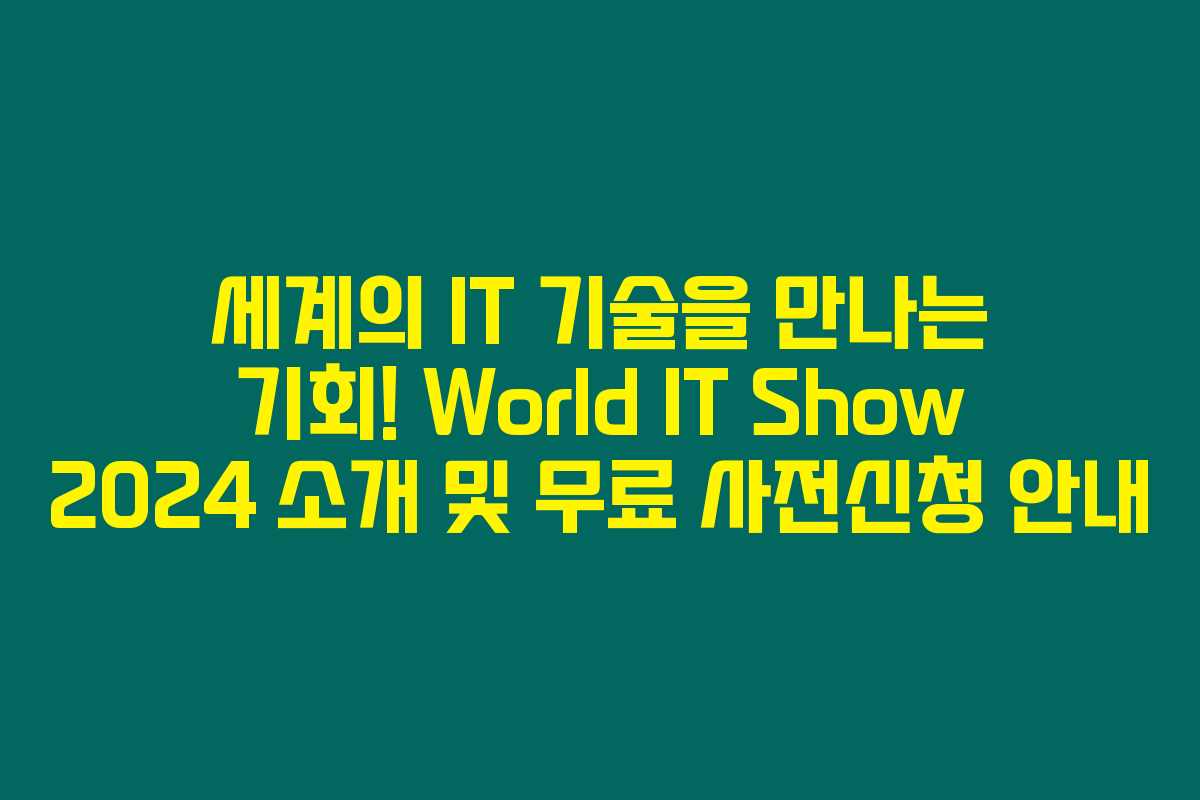 세계의 IT 기술을 만나는 기회! World IT Show 2024 소개 및 무료 사전신청 안내