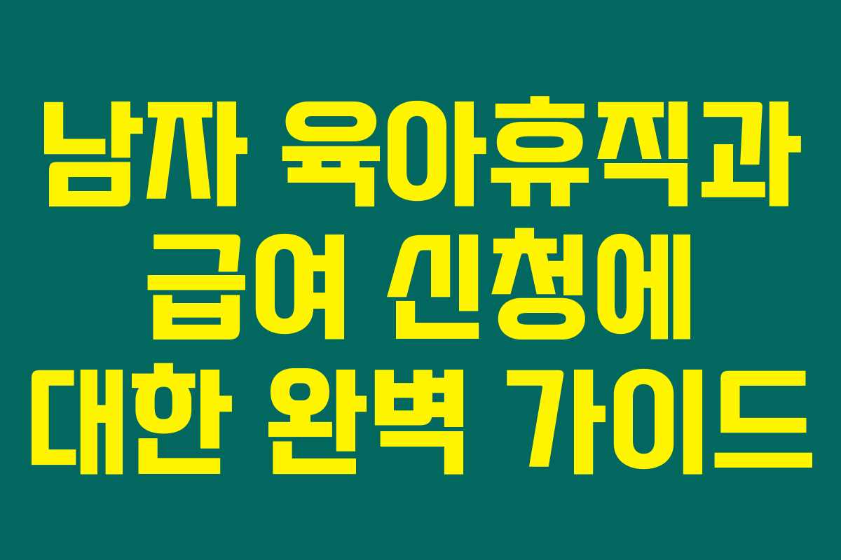 남자 육아휴직과 급여 신청에 대한 완벽 가이드