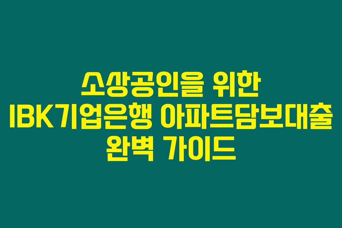 소상공인을 위한 IBK기업은행 아파트담보대출 완벽 가이드